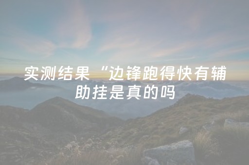 实测结果“边锋跑得快有辅助挂是真的吗（助赢神器通用版）