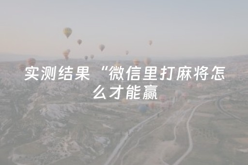 实测结果“微信里打麻将怎么才能赢（助赢神器通用版）