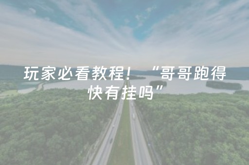 玩家必看教程！“哥哥跑得快有挂吗”（详细开挂教程）-哔哩哔哩