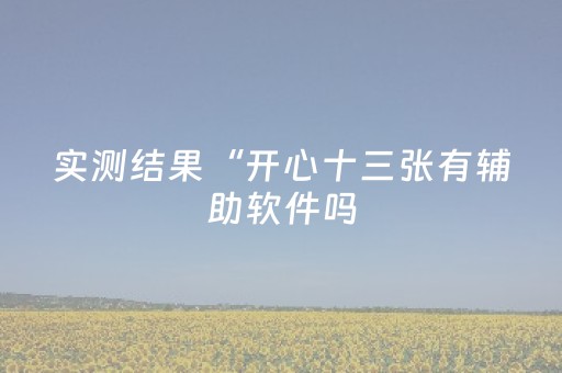 实测结果“开心十三张有辅助软件吗（助赢神器通用版）