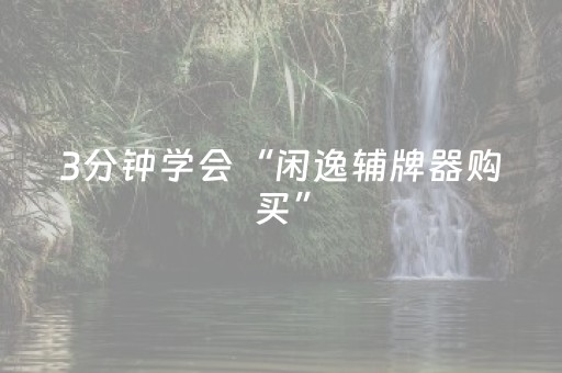 3分钟学会“闲逸辅牌器购买”（详细透视教程）-哔哩哔哩