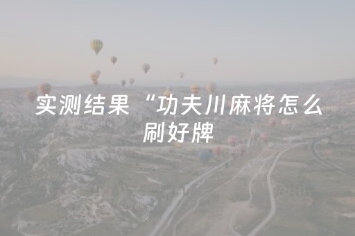 实测结果“功夫川麻将怎么刷好牌（专用辅牌神器免安装）