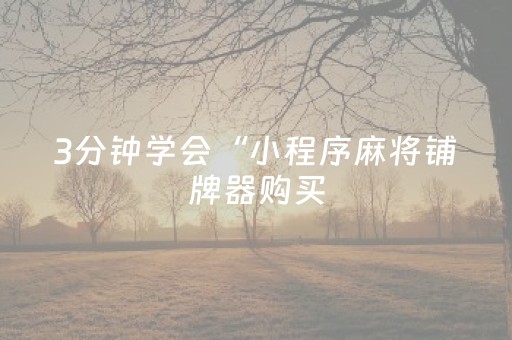 3分钟学会“小程序麻将铺牌器购买（专用辅牌神器免安装）