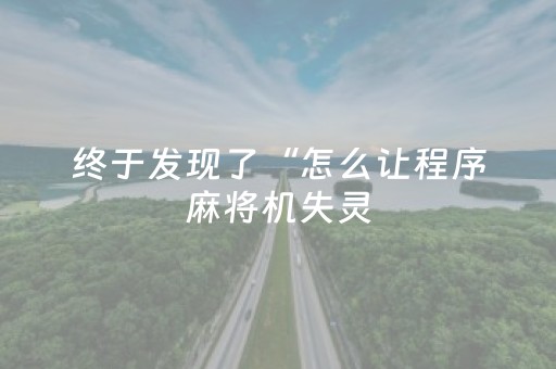 终于发现了“怎么让程序麻将机失灵（专用辅牌神器免安装）