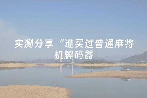 实测分享“谁买过普通麻将机解码器（助赢神器通用版）