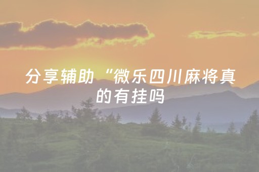 分享辅助“微乐四川麻将真的有挂吗（专用辅牌神器免安装）