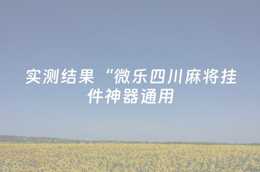 实测结果“微乐四川麻将挂件神器通用（助赢神器通用版）