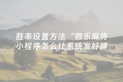 胜率设置方法“微乐麻将小程序怎么让系统发好牌（专用辅牌神器免安装）