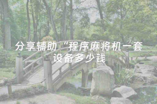 分享辅助“程序麻将机一套设备多少钱（助赢神器通用版）