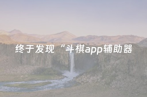 终于发现“斗棋app辅助器（专用辅牌神器免安装）