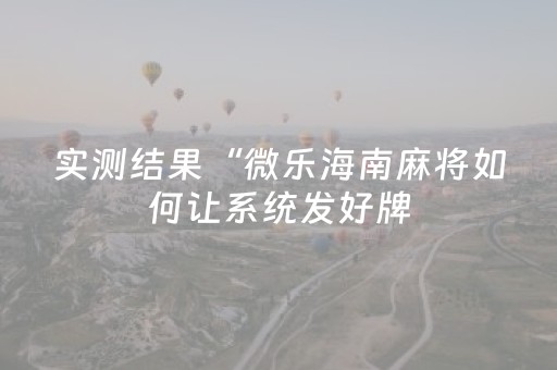 实测结果“微乐海南麻将如何让系统发好牌（专用辅牌神器免安装）