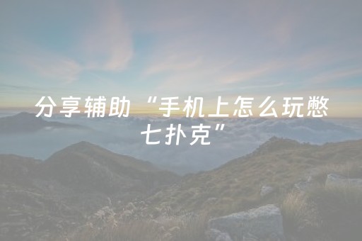 分享辅助“手机上怎么玩憋七扑克”（详细透视教程）-哔哩哔哩