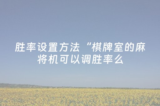 胜率设置方法“棋牌室的麻将机可以调胜率么（专用辅牌神器免安装）