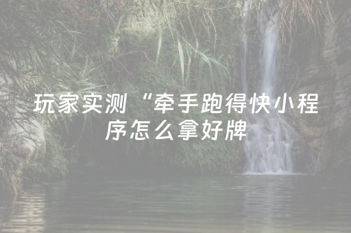 玩家实测“牵手跑得快小程序怎么拿好牌（专用辅牌神器免安装）