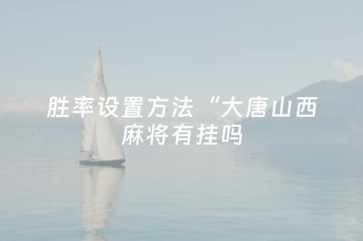 胜率设置方法“大唐山西麻将有挂吗（助赢神器通用版）