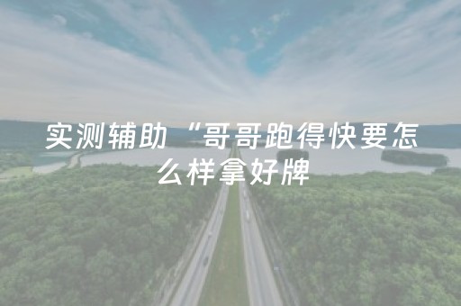 实测辅助“哥哥跑得快要怎么样拿好牌（专用辅牌神器免安装）