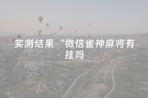 实测结果“微信雀神麻将有挂吗（专用辅牌神器免安装）