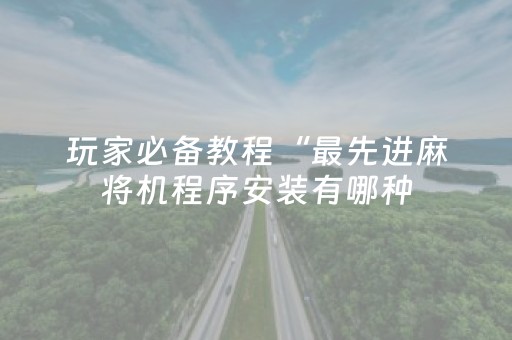 玩家必备教程“最先进麻将机程序安装有哪种（助赢神器通用版）