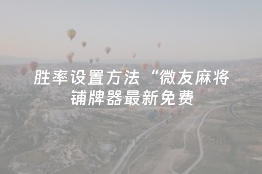 胜率设置方法“微友麻将铺牌器最新免费（助赢神器通用版）