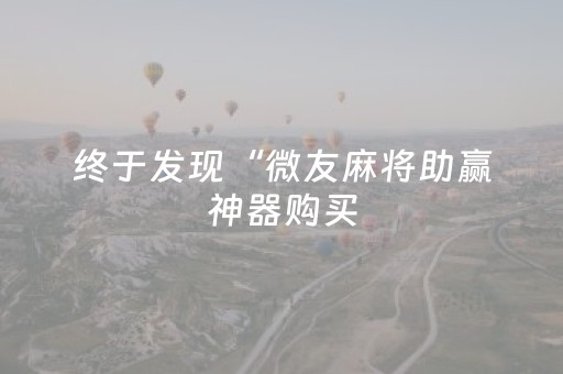 终于发现“微友麻将助赢神器购买（助赢神器通用版）