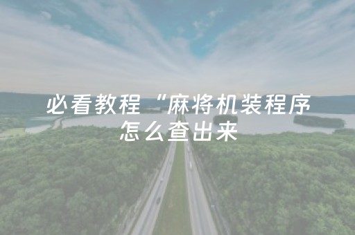 必看教程“麻将机装程序怎么查出来（助赢神器通用版）