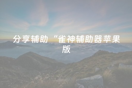 分享辅助“雀神辅助器苹果版（助赢神器通用版）