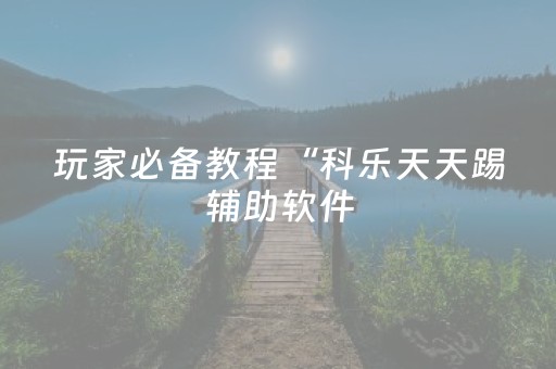 玩家必备教程“科乐天天踢辅助软件（助赢神器通用版）