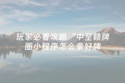 玩家必看攻略“中至赣牌圈小程序怎么拿好牌（助赢神器通用版）