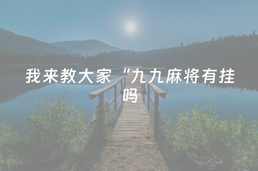 我来教大家“九九麻将有挂吗（专用辅牌神器免安装）