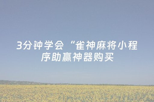 3分钟学会“雀神麻将小程序助赢神器购买（助赢神器通用版）