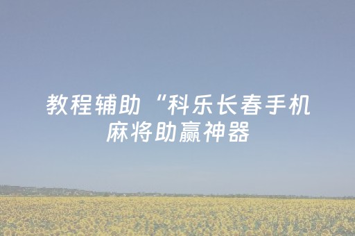 教程辅助“科乐长春手机麻将助赢神器（助赢神器通用版）