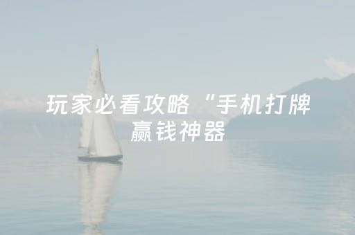 玩家必看攻略“手机打牌赢钱神器（助赢神器通用版）