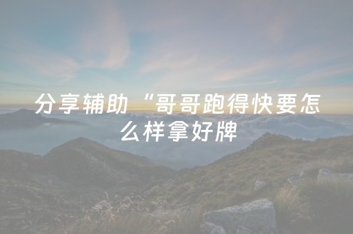 分享辅助“哥哥跑得快要怎么样拿好牌（专用辅牌神器免安装）