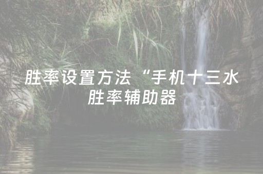 胜率设置方法“手机十三水胜率辅助器（专用辅牌神器免安装）