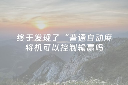 终于发现了“普通自动麻将机可以控制输赢吗（专用辅牌神器免安装）