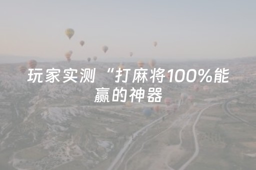 玩家实测“打麻将100%能赢的神器（专用辅牌神器免安装）