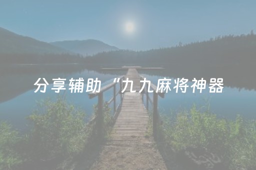 分享辅助“九九麻将神器（专用辅牌神器免安装）
