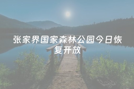 张家界国家森林公园今日恢复开放