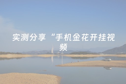 实测分享“手机金花开挂视频（助赢神器通用版）