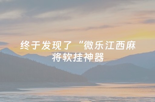 终于发现了“微乐江西麻将软挂神器（助赢神器通用版）