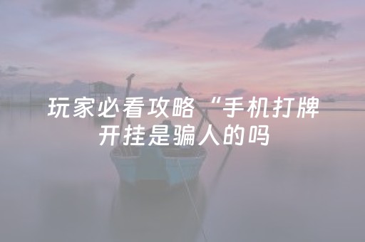 玩家必看攻略“手机打牌开挂是骗人的吗（助赢神器通用版）