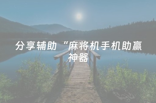 分享辅助“麻将机手机助赢神器（专用辅牌神器免安装）
