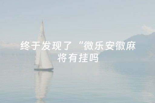 终于发现了“微乐安徽麻将有挂吗（助赢神器通用版）