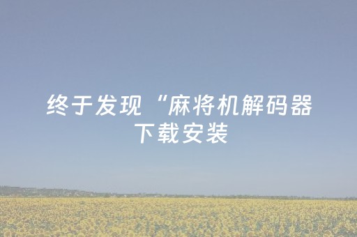 终于发现“麻将机解码器下载安装（助赢神器通用版）