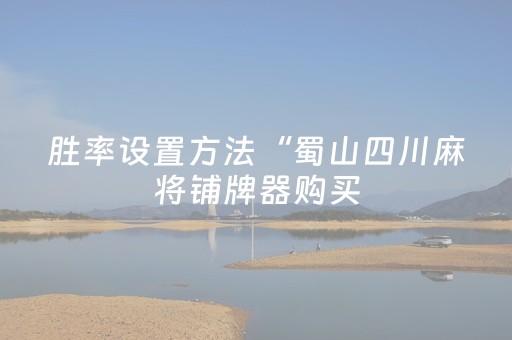 胜率设置方法“蜀山四川麻将铺牌器购买（助赢神器通用版）