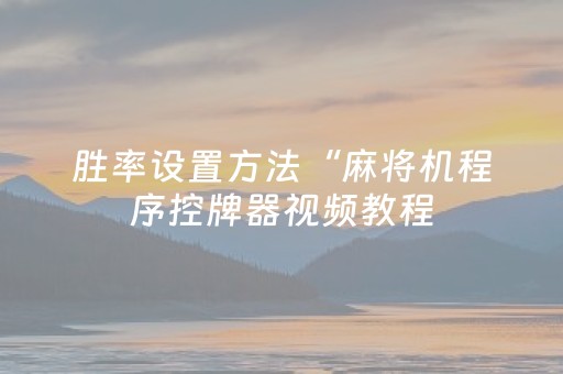 胜率设置方法“麻将机程序控牌器视频教程（助赢神器通用版）