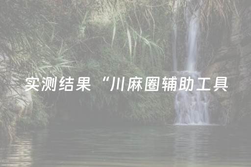 实测结果“川麻圈辅助工具（助赢神器通用版）