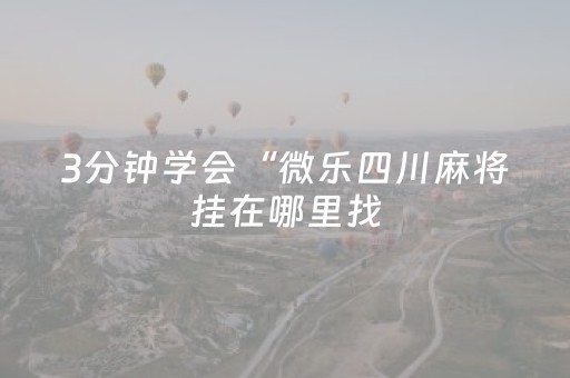 3分钟学会“微乐四川麻将挂在哪里找（专用辅牌神器免安装）