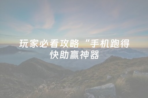 玩家必看攻略“手机跑得快助赢神器（专用辅牌神器免安装）