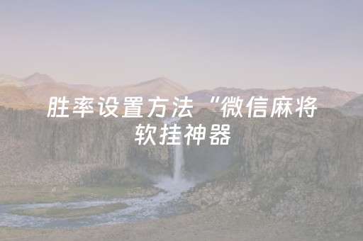 胜率设置方法“微信麻将软挂神器（助赢神器通用版）
